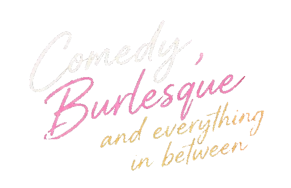 Comedy, Burlesque and everything in between