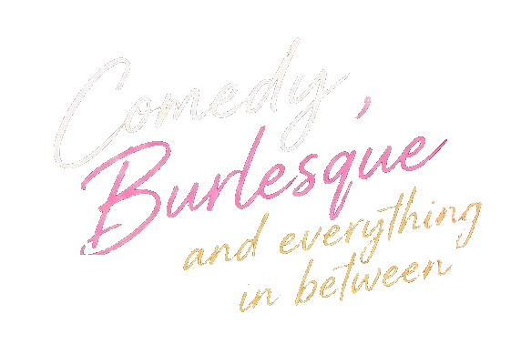 Comedy, Burlesque and everything in between